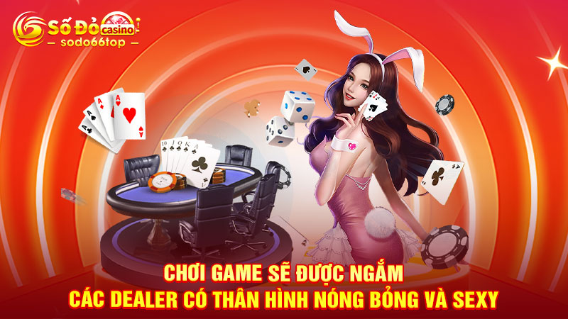 Chơi game sẽ được ngắm các Dealer có thân hình nóng bỏng và sexy