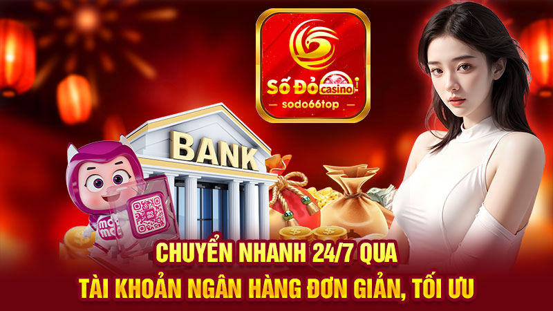 Chuyển nhanh 24/7 qua tài khoản ngân hàng đơn giản, tối ưu