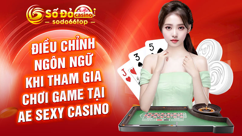 Điều chỉnh ngôn ngữ khi tham gia chơi game tại AE Sexy Casino