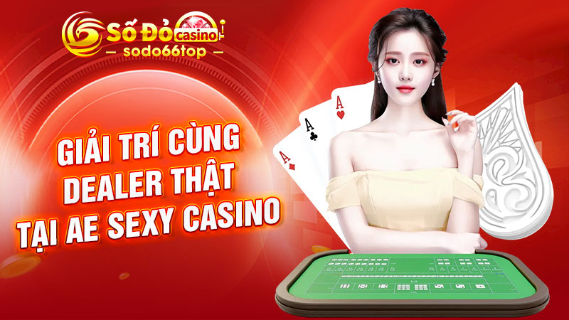 Giải trí cùng Dealer thật tại AE Sexy Casino