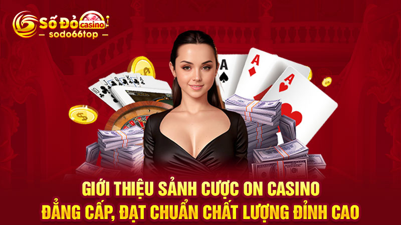 Giới thiệu sảnh cược ON Casino đẳng cấp, đạt chuẩn chất lượng đỉnh cao