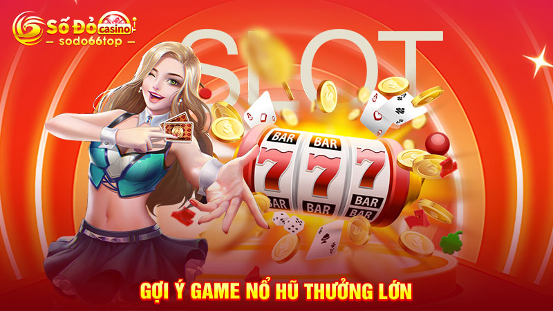 Gợi ý game nổ hũ thưởng lớn