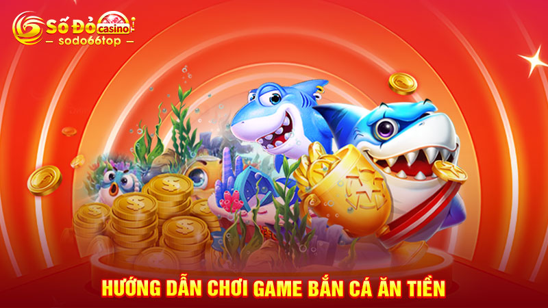 Hướng dẫn chơi game bắn cá ăn tiền