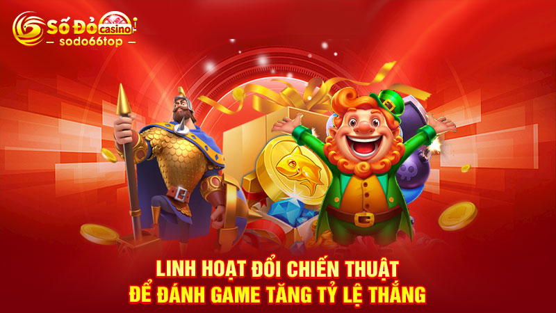 Linh hoạt đổi chiến thuật để đánh game tăng tỷ lệ thắng