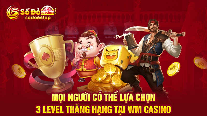 Mọi người có thể lựa chọn 3 level thăng hạng tại WM Casino