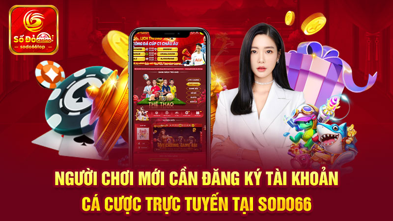 Người chơi mới cần đăng ký tài khoản cá cược trực tuyến tại SODO66