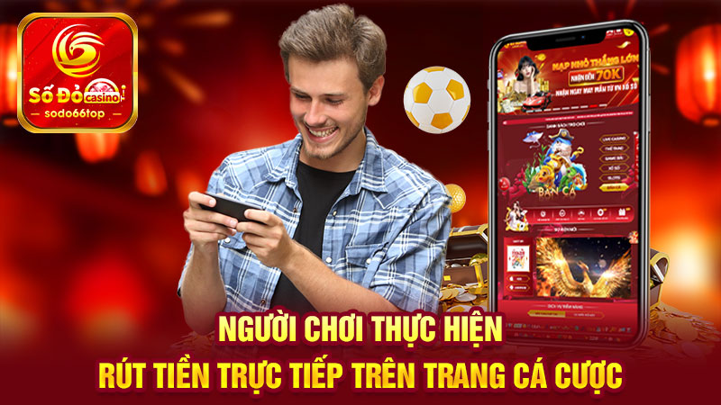 Người chơi thực hiện rút tiền trực tiếp trên trang cá cược