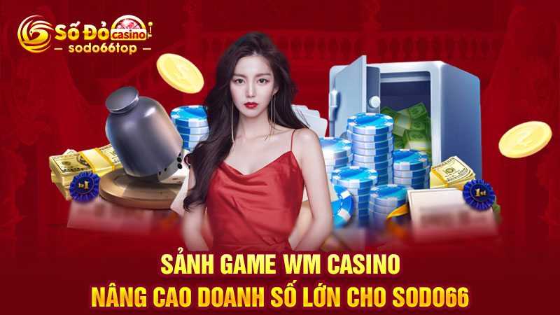 Sảnh game WM Casino nâng cao doanh số lớn cho SODO66