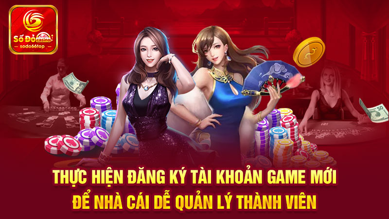 Thực hiện đăng ký tài khoản game mới để nhà cái dễ quản lý thành viên