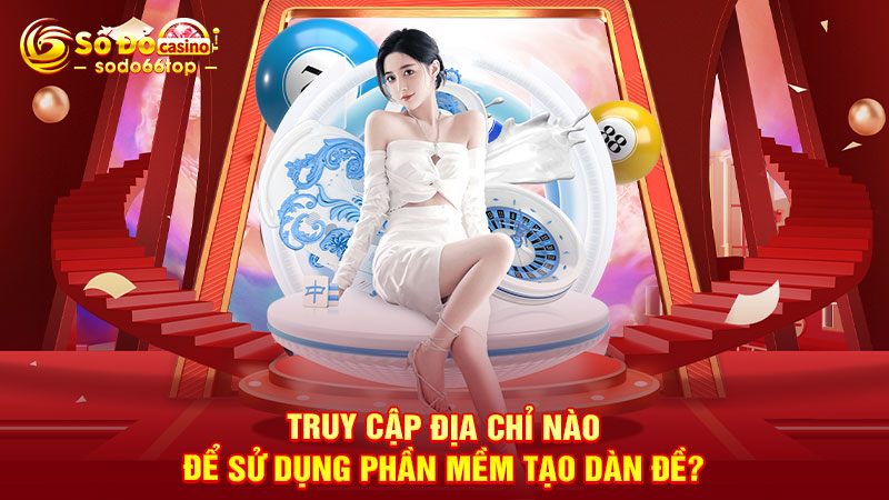 Truy cập địa chỉ nào để sử dụng phần mềm tạo dàn đề?