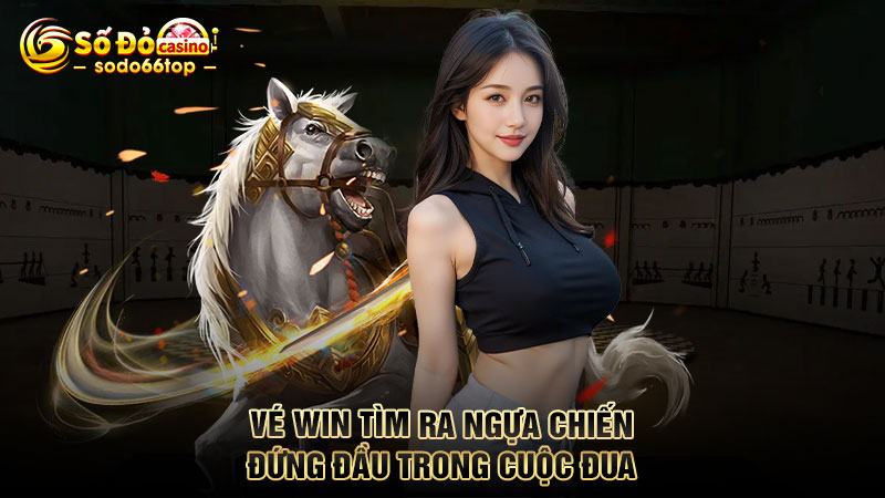 Vé Win tìm ra ngựa chiến đứng đầu trong cuộc đua