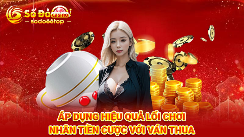 Áp dụng hiệu quả lối chơi nhân tiền cược với ván thua 