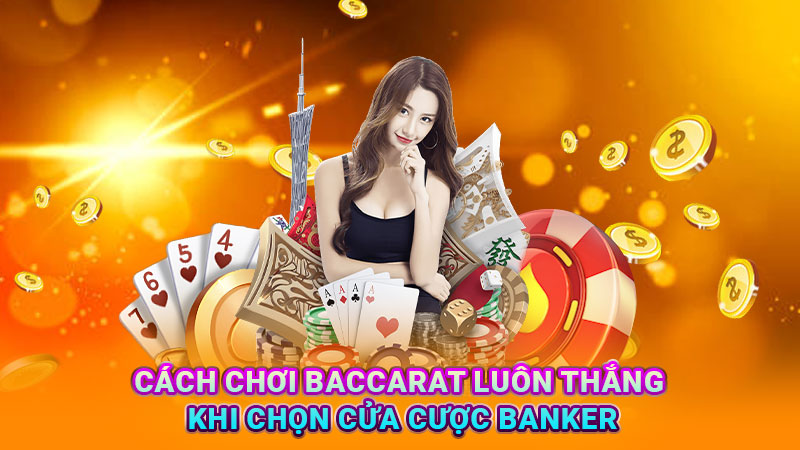 Cách chơi baccarat luôn thắng khi chọn cửa cược Banker