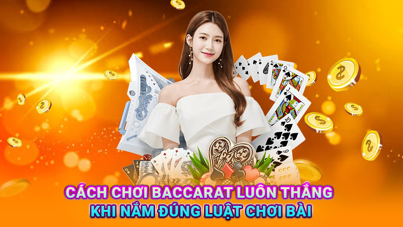 Cách chơi baccarat luôn thắng khi nắm đúng luật chơi bài