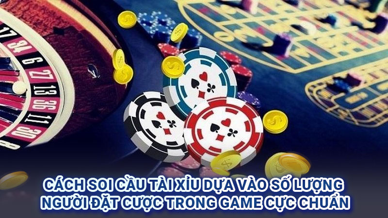 Cách soi cầu Tài xỉu dựa vào số lượng người đặt cược trong game cực chuẩn