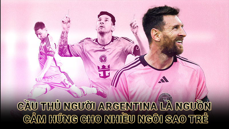 Cầu thủ người Argentina là nguồn cảm hứng cho nhiều ngôi sao trẻ