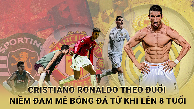 Cristiano Ronaldo theo đuổi niềm đam mê bóng đá từ khi lên 8 tuổi