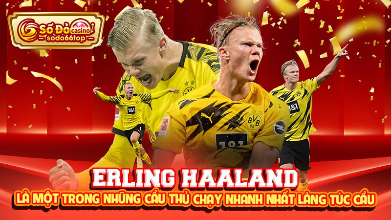 Erling Haaland là một trong những cầu thủ chạy nhanh nhất làng túc cầu