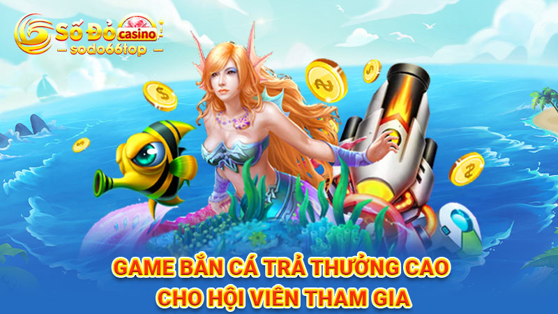 Game bắn cá trả thưởng cao cho hội viên tham gia