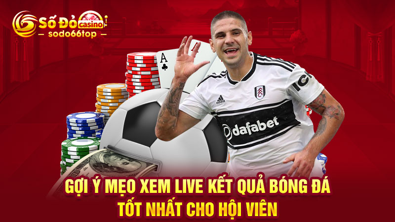 Gợi ý mẹo xem live kết quả bóng đá tốt nhất cho hội viên