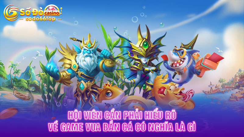 Hội viên cần phải hiểu rõ về game Vua Bắn Cá có nghĩa là gì