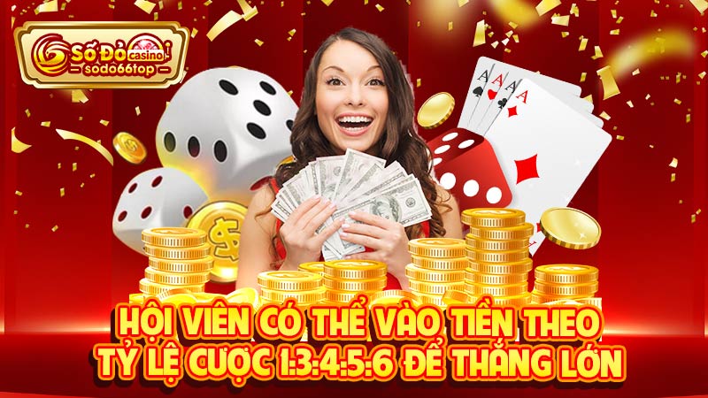 Hội viên có thể vào tiền theo tỷ lệ cược 1:3:4:5:6 để thắng lớn