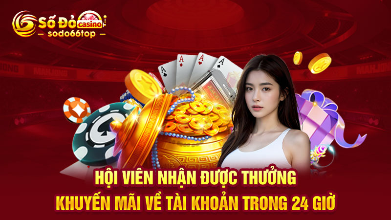 Hội viên nhận được thưởng khuyến mãi về tài khoản trong 24 giờ