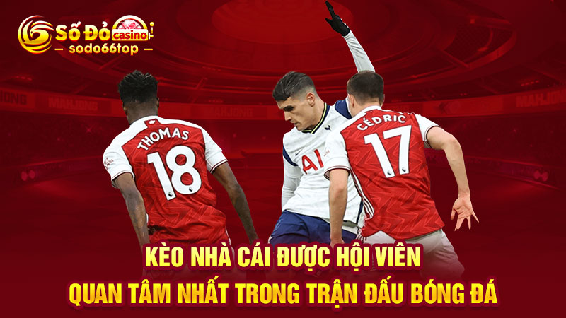 Kèo nhà cái được hội viên quan tâm nhất trong trận đấu bóng đá