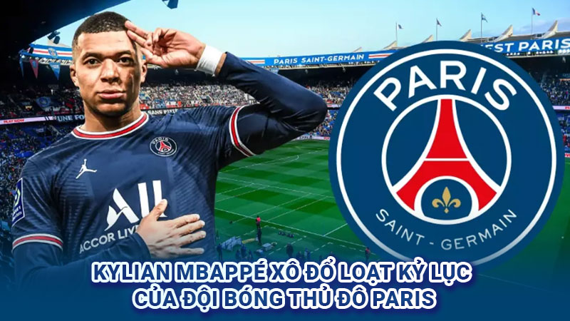 Kylian Mbappé xô đổ loạt kỷ lục của đội bóng thủ đô Paris