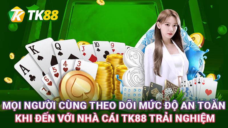 Mọi người cùng theo dõi mức độ an toàn khi đến với nhà cái TK88 trải nghiệm