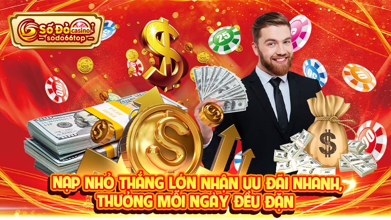 Nạp nhỏ thắng lớn nhận ưu đãi nhanh, thưởng mỗi ngày đều đặn