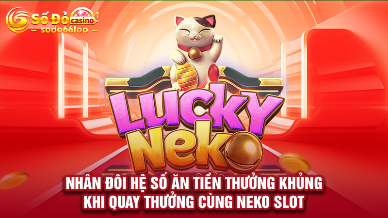 Nhân đôi hệ số ăn tiền thưởng khủng khi quay thưởng cùng Neko Slot