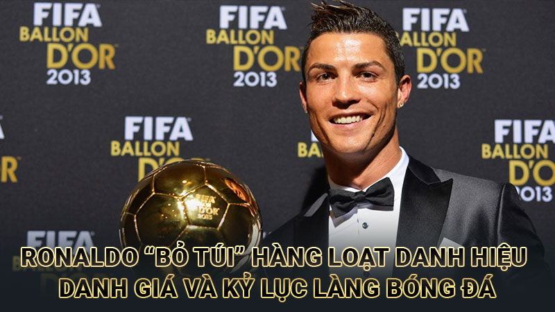 Ronaldo “bỏ túi” hàng loạt danh hiệu danh giá và kỷ lục làng bóng đá