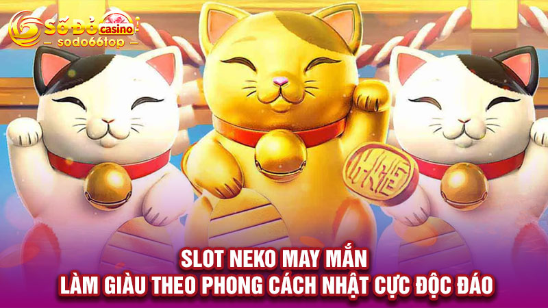 Slot Neko may mắn- Làm giàu theo phong cách Nhật cực độc đáo