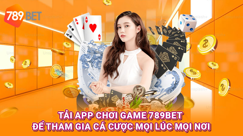 Tải app chơi game 789BET để tham gia cá cược mọi lúc mọi nơi 