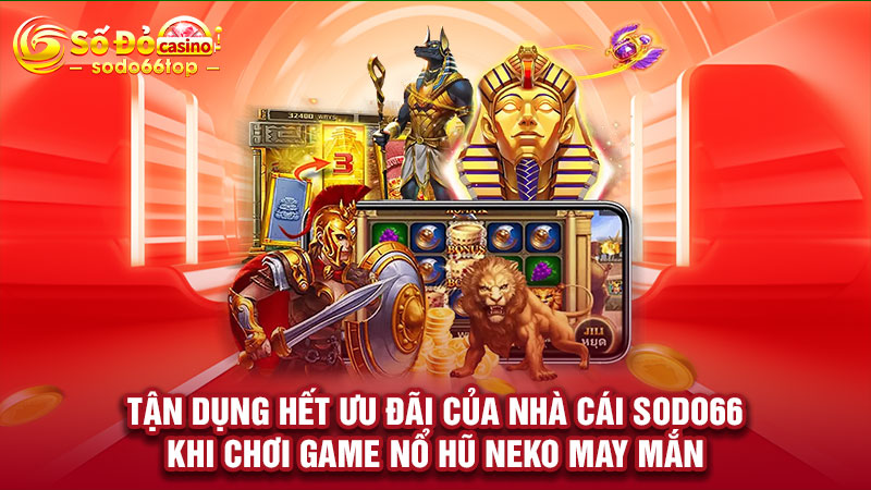 Tận dụng hết ưu đãi của nhà cái SODO66 khi chơi game nổ hũ Neko may mắn