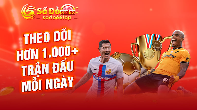 Theo dõi hơn 1.000+ trận đấu mỗi ngày