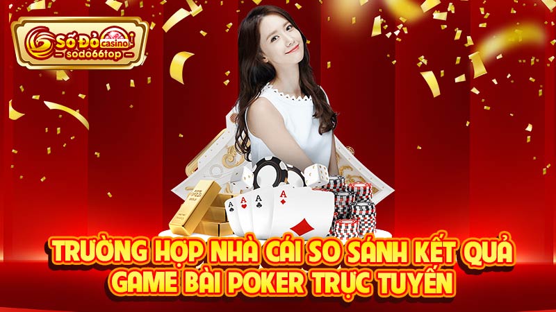 Trường hợp nhà cái so sánh kết quả game bài Poker trực tuyến