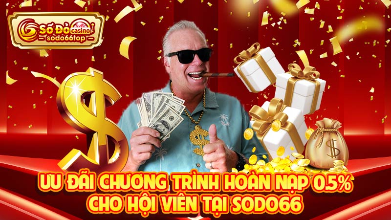 Ưu đãi chương trình hoàn nạp 0.5% cho hội viên tại SODO66