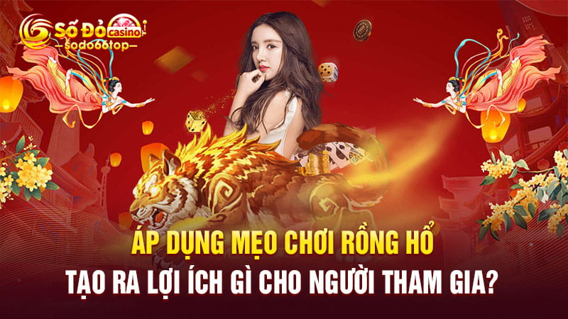 Áp dụng mẹo chơi rồng hổ tạo ra lợi ích gì cho người tham gia?