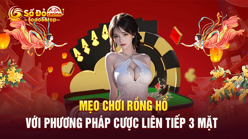 Mẹo chơi rồng hổ với phương pháp cược liên tiếp 3 mặt